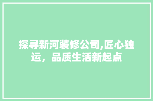 探寻新河装修公司,匠心独运，品质生活新起点 中式风格装饰