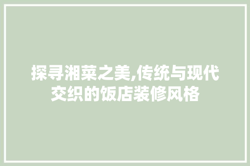 探寻湘菜之美,传统与现代交织的饭店装修风格 客厅装修