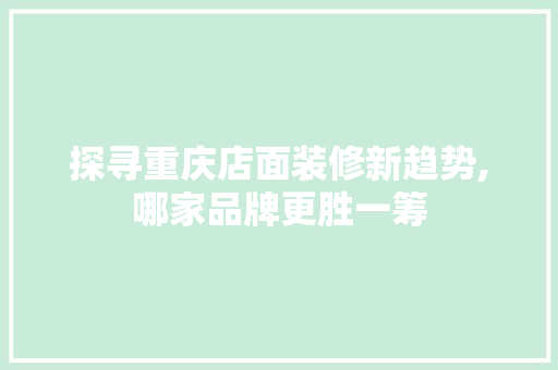 探寻重庆店面装修新趋势,哪家品牌更胜一筹 室内设计