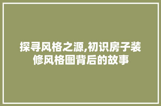 探寻风格之源,初识房子装修风格图背后的故事 现代风格装饰