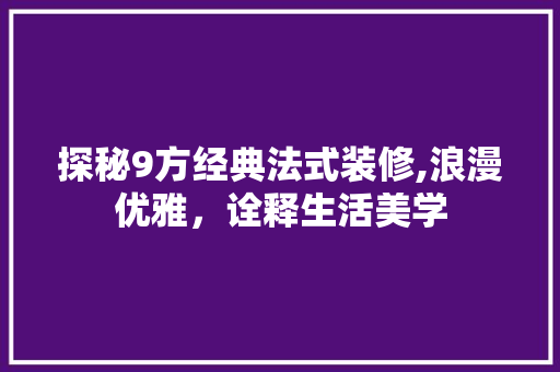 探秘9方经典法式装修,浪漫优雅，诠释生活美学 卧室装修