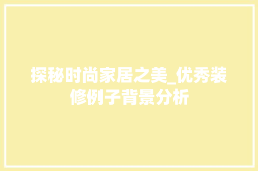 探秘时尚家居之美_优秀装修例子背景分析 中式风格装饰