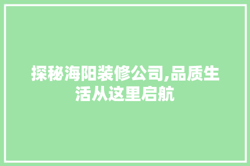 探秘海阳装修公司,品质生活从这里启航