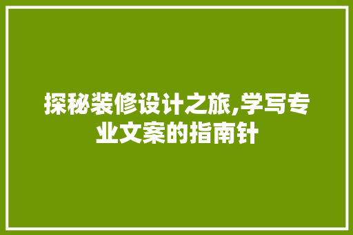 探秘装修设计之旅,学写专业文案的指南针 家居装修