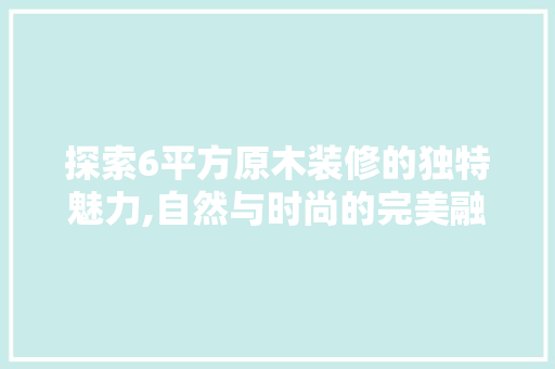 探索6平方原木装修的独特魅力,自然与时尚的完美融合 中式风格装饰