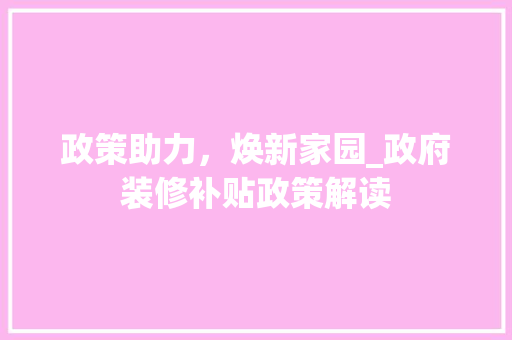 政策助力，焕新家园_政府装修补贴政策解读 家居装修