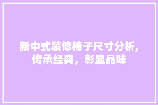 新中式装修椅子尺寸分析,传承经典，彰显品味