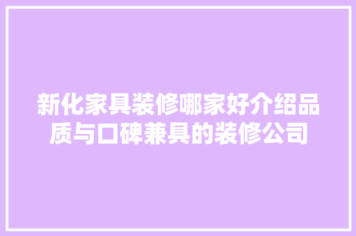 新化家具装修哪家好介绍品质与口碑兼具的装修公司 软装设计