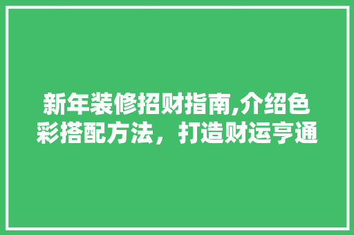 新年装修招财指南,介绍色彩搭配方法，打造财运亨通家居空间 地板材料