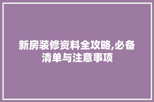 新房装修资料全攻略,必备清单与注意事项 客厅装修
