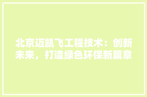 北京迈凯飞工程技术：创新未来，打造绿色环保新篇章 家居装修