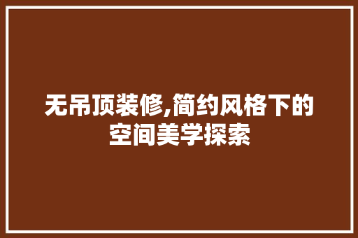 无吊顶装修,简约风格下的空间美学探索 现代风格装饰
