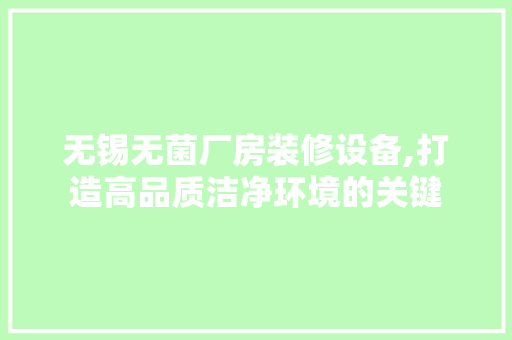 无锡无菌厂房装修设备,打造高品质洁净环境的关键 卧室装修