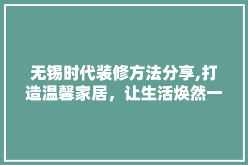 无锡时代装修方法分享,打造温馨家居，让生活焕然一新 卧室装修