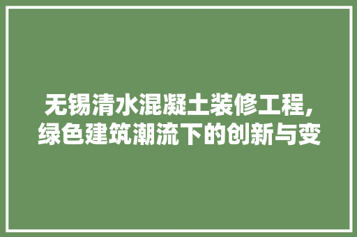 无锡清水混凝土装修工程,绿色建筑潮流下的创新与变革 现代风格装饰