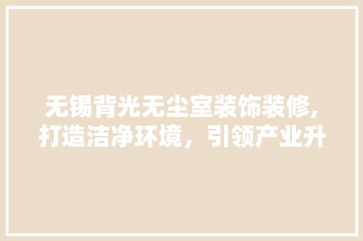 无锡背光无尘室装饰装修,打造洁净环境，引领产业升级 室内设计