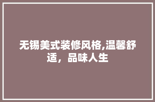 无锡美式装修风格,温馨舒适，品味人生 软装设计
