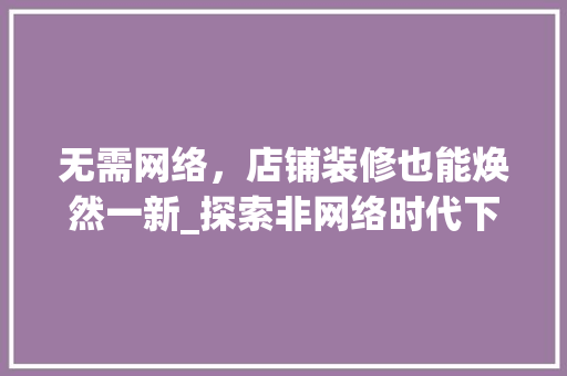 无需网络，店铺装修也能焕然一新_探索非网络时代下的店铺美陈之路 中式风格装饰