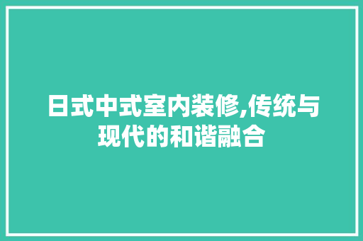 日式中式室内装修,传统与现代的和谐融合 地板材料