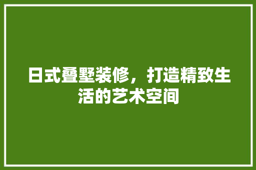 日式叠墅装修，打造精致生活的艺术空间 卧室装修