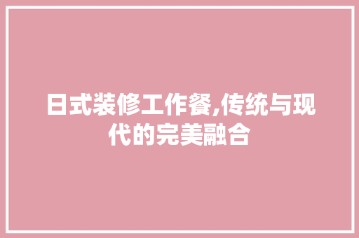 日式装修工作餐,传统与现代的完美融合 卧室装修