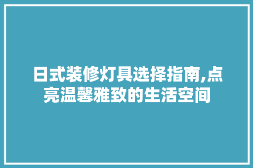 日式装修灯具选择指南,点亮温馨雅致的生活空间 客厅装修