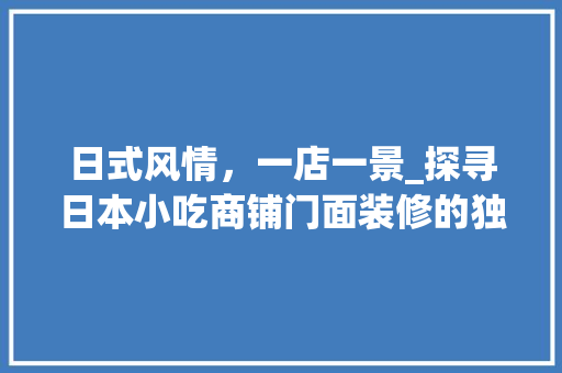 日式风情，一店一景_探寻日本小吃商铺门面装修的独特魅力 地板材料