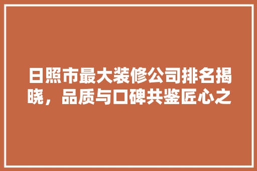 日照市最大装修公司排名揭晓，品质与口碑共鉴匠心之作 客厅装修