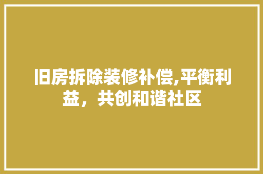 旧房拆除装修补偿,平衡利益，共创和谐社区 家居装修
