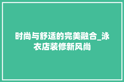 时尚与舒适的完美融合_泳衣店装修新风尚 地板材料