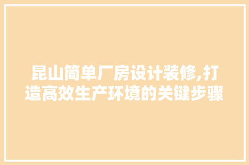 昆山简单厂房设计装修,打造高效生产环境的关键步骤 木雕艺术