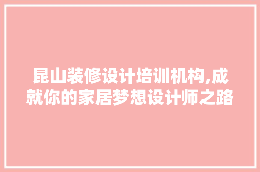 昆山装修设计培训机构,成就你的家居梦想设计师之路 家居装修