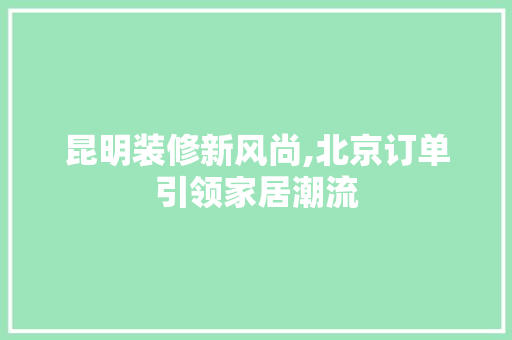昆明装修新风尚,北京订单引领家居潮流 地板材料
