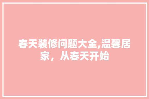 春天装修问题大全,温馨居家，从春天开始 家居装修