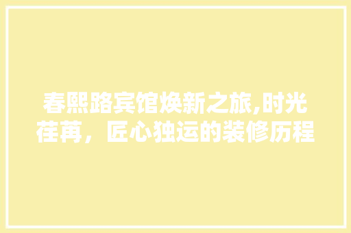 春熙路宾馆焕新之旅,时光荏苒，匠心独运的装修历程 地板材料