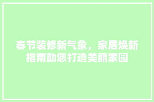 春节装修新气象，家居焕新指南助您打造美丽家园 卧室装修