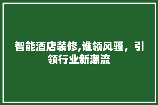 智能酒店装修,谁领风骚，引领行业新潮流 室内设计