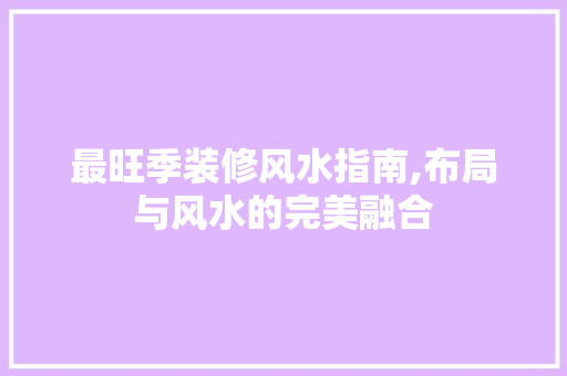 最旺季装修风水指南,布局与风水的完美融合 现代风格装饰
