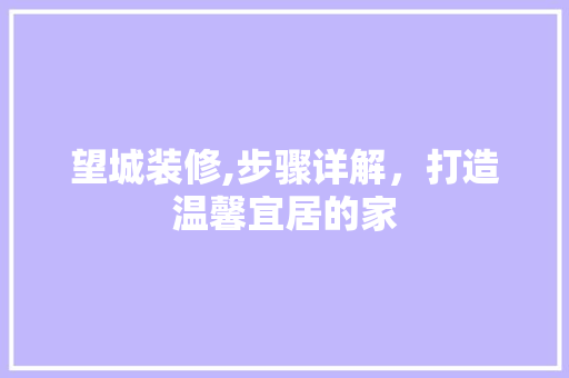 望城装修,步骤详解，打造温馨宜居的家 木雕艺术