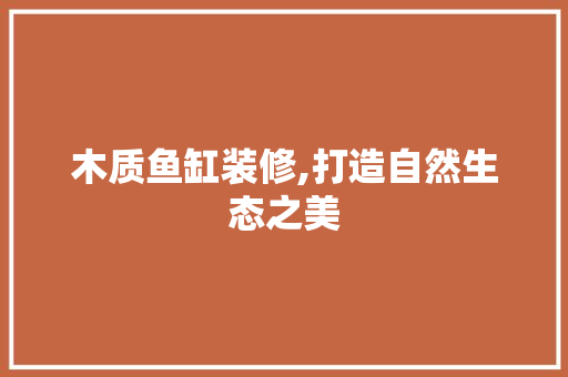 木质鱼缸装修,打造自然生态之美 卧室装修