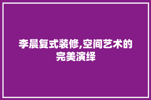 李晨复式装修,空间艺术的完美演绎 地板材料