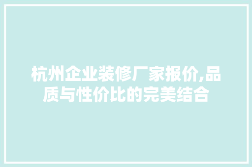 杭州企业装修厂家报价,品质与性价比的完美结合 软装设计