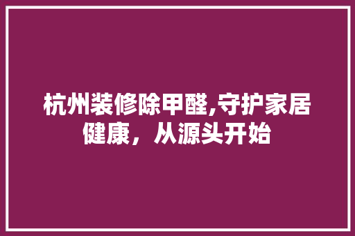 杭州装修除甲醛,守护家居健康，从源头开始 地板材料