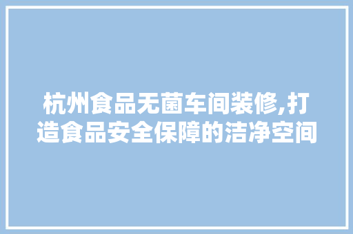 杭州食品无菌车间装修,打造食品安全保障的洁净空间 地板材料