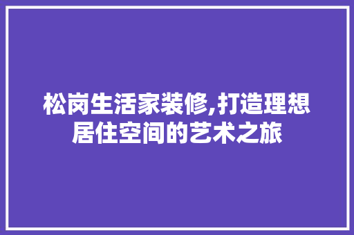 松岗生活家装修,打造理想居住空间的艺术之旅 地板材料