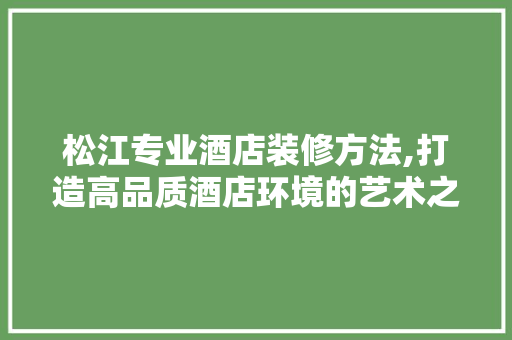 松江专业酒店装修方法,打造高品质酒店环境的艺术之旅 客厅装修