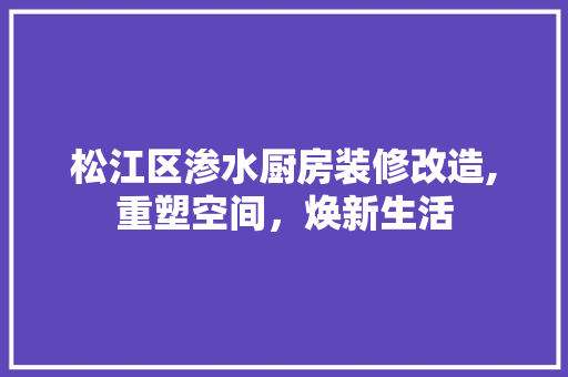 松江区渗水厨房装修改造,重塑空间，焕新生活 木雕艺术