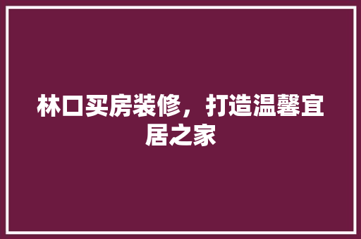 林口买房装修，打造温馨宜居之家 室内设计