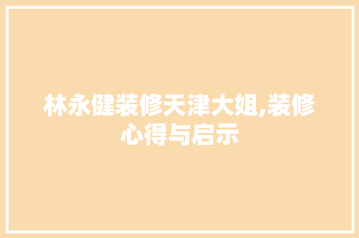 林永健装修天津大姐,装修心得与启示 客厅装修