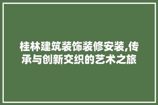 桂林建筑装饰装修安装,传承与创新交织的艺术之旅 客厅装修